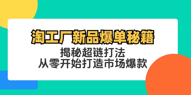 淘工厂新品爆单秘籍：揭秘超链打法，从零开始打造市场爆款-中创网-创业项目大全_网络资源分享