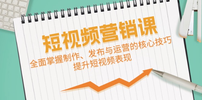 短视频&营销课：全面掌握制作、发布与运营的核心技巧，提升短视频表现-中创网-创业项目大全_网络资源分享