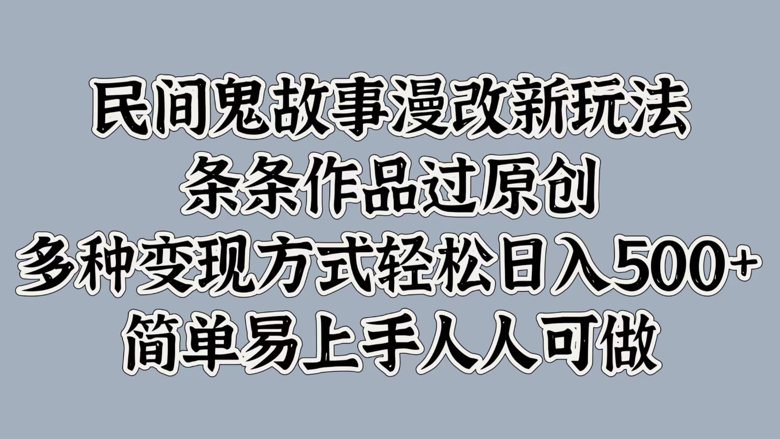 民间鬼故事漫改新玩法，条条作品过原创，多种变现方式轻松日入500+简单易上手人人可做-中创网-创业项目大全_网络资源分享