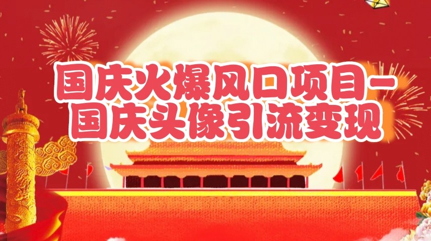 国庆爆火风口项目——国庆头像引流变现，零门槛高收益，小白也能起飞-中创网-创业项目大全_网络资源分享