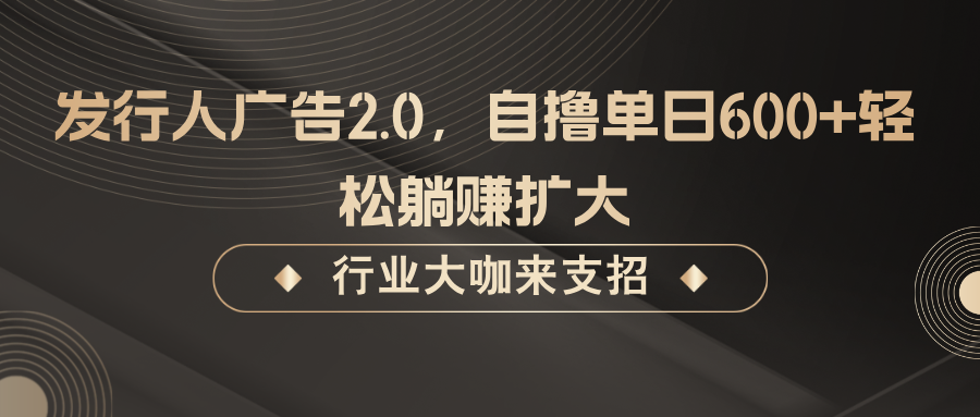 发行人广告2.0，无需任何成本自撸单日600+，轻松躺赚扩大-中创网-创业项目大全_网络资源分享