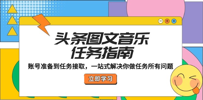 头条图文音乐任务指南：账号准备到任务接取，一站式解决你做任务所有问题-中创网-创业项目大全_网络资源分享