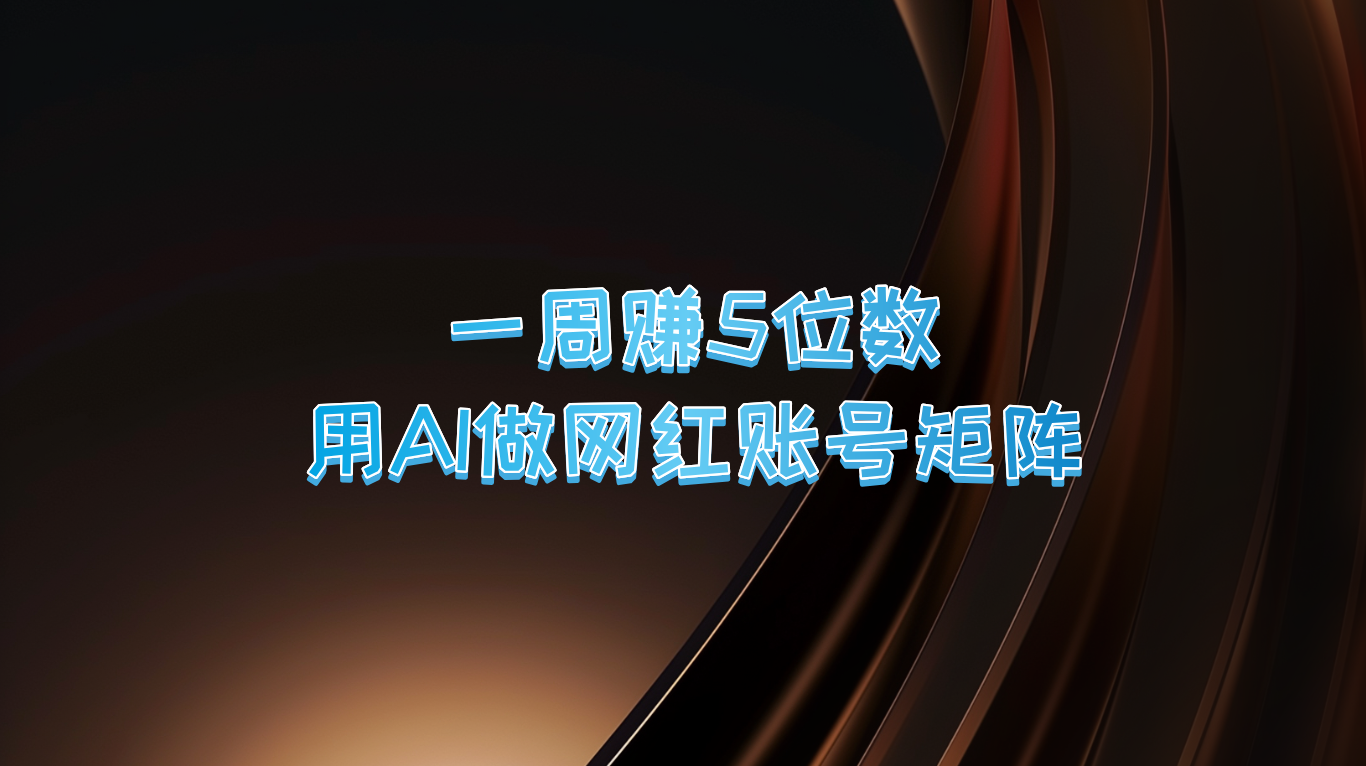 一周赚5位数，用AI做网红账号矩阵，现在的AI功能实在太强大了-中创网-创业项目大全_网络资源分享
