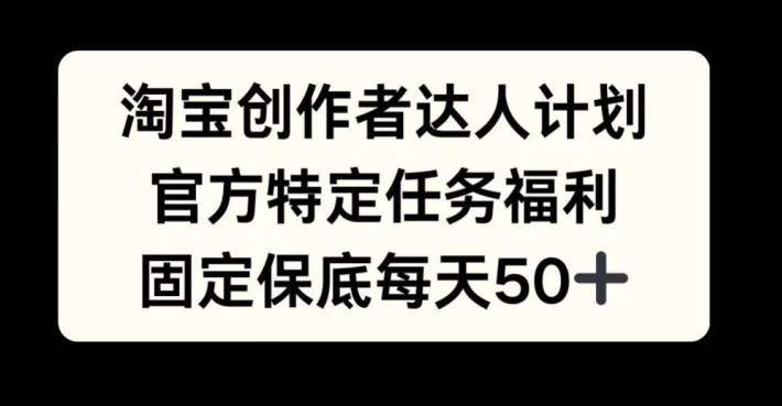 淘宝创作者达人计划，官方特定任务福利，固定保底每天50+【揭秘】-中创网-创业项目大全_网络资源分享