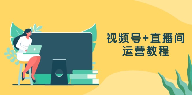 （13061期）视频号+直播间运营教程：作品创作、直播设置与数据分析一网打尽-中创网-创业项目大全_网络资源分享