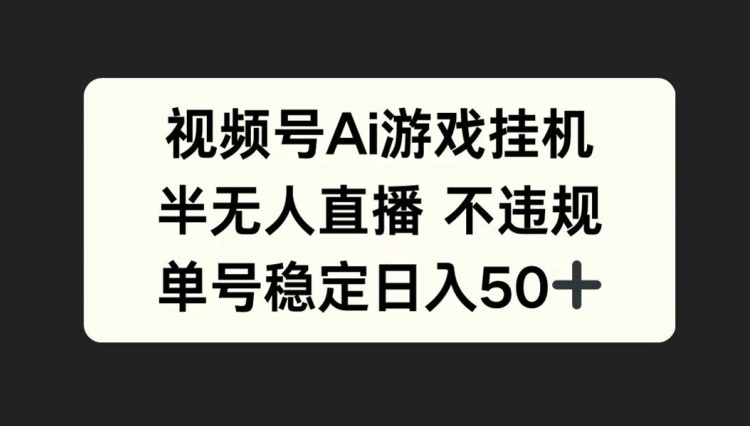 视频号AI游戏挂JI，半无人直播不违规，单号稳定日入50+-中创网-创业项目大全_网络资源分享