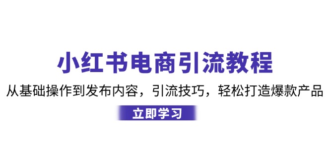 小红书电商引流教程：从基础操作到发布内容，引流技巧，轻松打造爆款产品-中创网-创业项目大全_网络资源分享