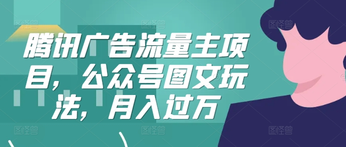 腾讯广告流量主项目，公众号图文玩法，月入过万-中创网-创业项目大全_网络资源分享