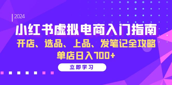 （13036期）小红书虚拟电商入门指南：开店、选品、上品、发笔记全攻略   单店日入700+-中创网-创业项目大全_网络资源分享