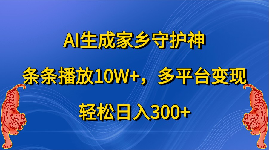 AI生成家乡守护神，条条播放10W+，多平台变现，轻松日入300+-中创网-创业项目大全_网络资源分享