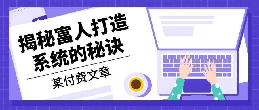 （13129期）某付费文章：《揭秘富人打造系统的秘诀》-中创网-创业项目大全_网络资源分享