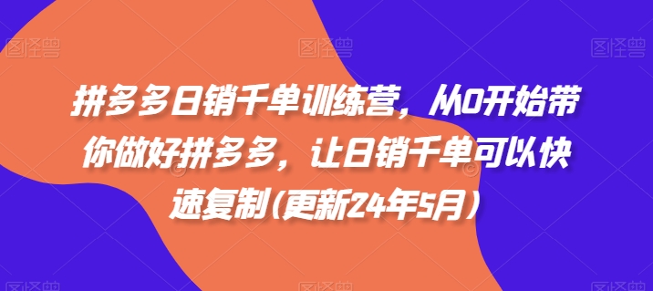 拼多多日销千单训练营，从0开始带你做好拼多多，让日销千单可以快速复制(更新24年10月)-中创网-创业项目大全_网络资源分享