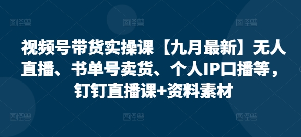 视频号带货实操课【10月最新】无人直播、书单号卖货、个人IP口播等，钉钉直播课+资料素材-中创网-创业项目大全_网络资源分享
