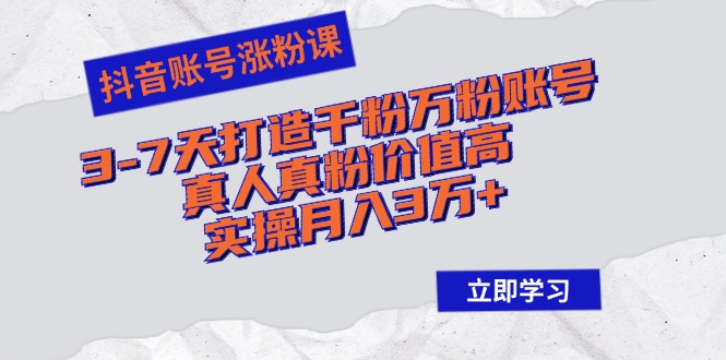 （12857期）抖音账号涨粉课：3-7天打造千粉万粉账号，真人真粉价值高，实操月入3万+-中创网-创业项目大全_网络资源分享