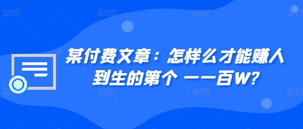​某付费文章：怎‮样么‬才能赚‮人到‬生的第‮个一‬一百W?-中创网-创业项目大全_网络资源分享