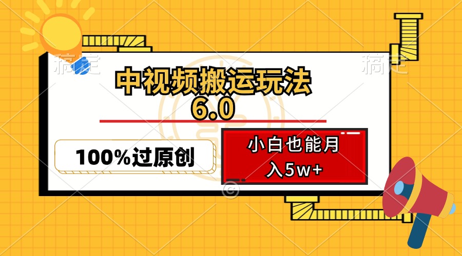 （12838期）中视频搬运玩法6.0，利用软件双重去重，100%过原创，小白也能月入5w+-中创网-创业项目大全_网络资源分享