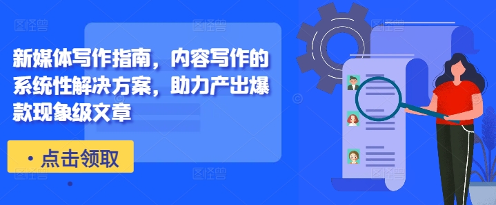 新媒体写作指南，内容写作的系统性解决方案，助力产出爆款现象级文章-中创网-创业项目大全_网络资源分享