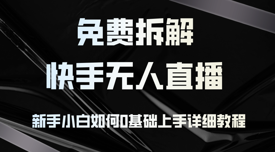 （12829期）免费拆解：快手无人直播，新手小白如何0基础上手，详细教程-中创网-创业项目大全_网络资源分享