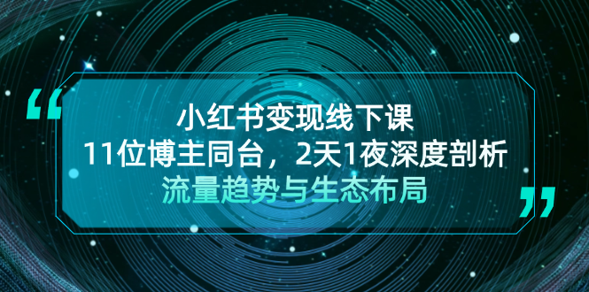 （13157期）小红书变现线下课！11位博主同台，2天1夜深度剖析流量趋势与生态布局-中创网-创业项目大全_网络资源分享
