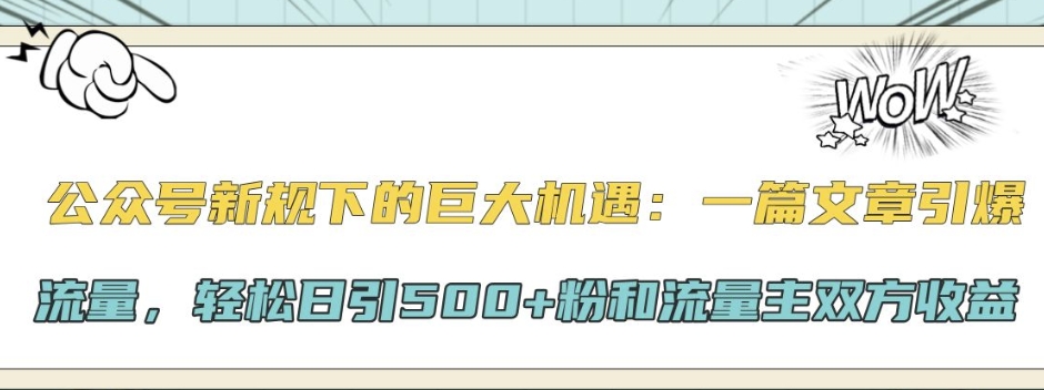 公众号新规下的巨大机遇：一篇文章引爆流量，轻松日引500+粉和流量主双方收益-中创网-创业项目大全_网络资源分享