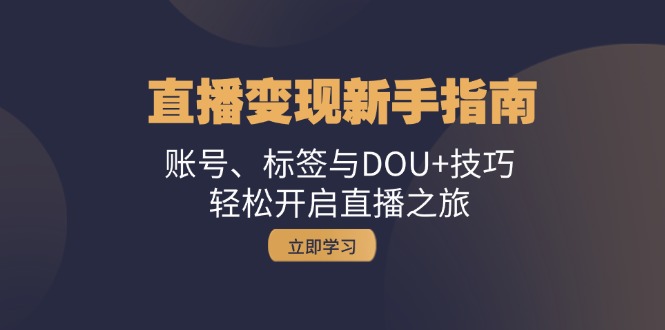 （13070期）直播变现新手指南：账号、标签与DOU+技巧，轻松开启直播之旅-中创网-创业项目大全_网络资源分享