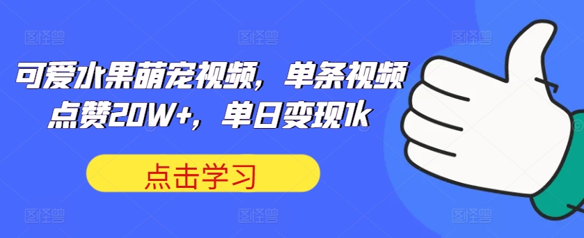 可爱水果萌宠视频，单条视频点赞20W+，单日变现1k【揭秘】-中创网-创业项目大全_网络资源分享