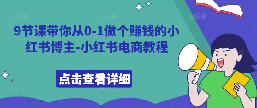 9节课带你从0-1做个赚钱的小红书博主-小红书电商教程-中创网-创业项目大全_网络资源分享