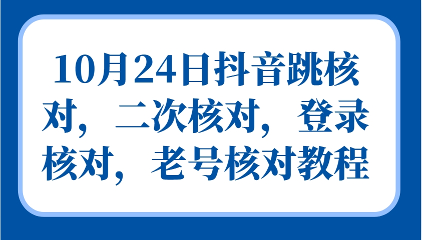 10月24日抖音跳核对，二次核对，登录核对，老号核对教程-中创网-创业项目大全_网络资源分享