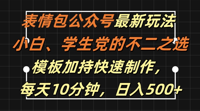 表情包公众号最新玩法，小白、学生党的不二之选，模板加持快速制作，每天10分钟，日入500+-中创网-创业项目大全_网络资源分享