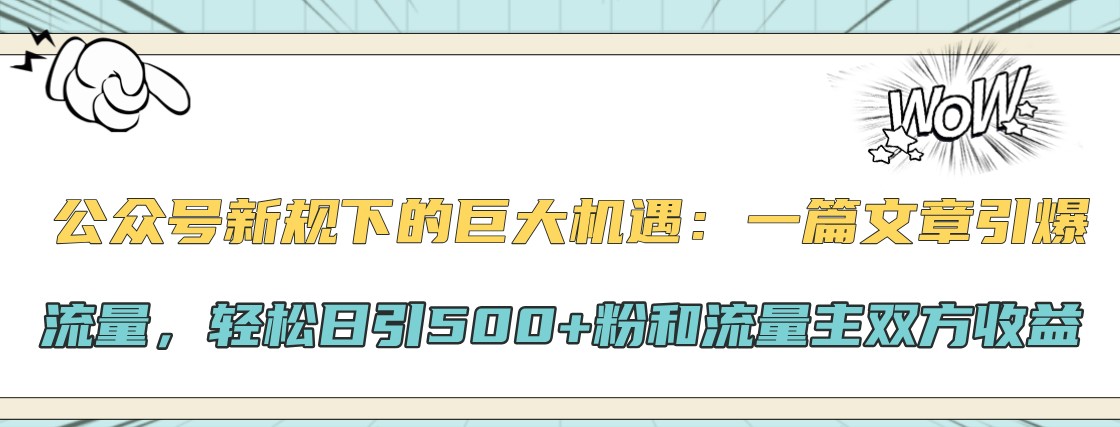 公众号新规下的巨大机遇：一篇文章引爆流量，轻松日引500+粉和流量主双方收益-中创网-创业项目大全_网络资源分享