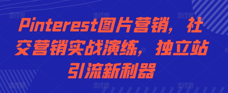 Pinterest图片营销，社交营销实战演练，独立站引流新利器-中创网-创业项目大全_网络资源分享
