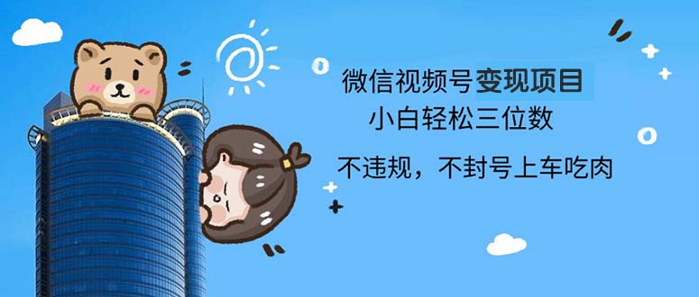 （13115期）2024最新微信视频号变现项目，小白轻松月入四位数-中创网-创业项目大全_网络资源分享