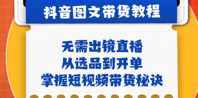 （12858期）抖音图文&带货实操：无需出镜直播，从选品到开单，掌握短视频带货秘诀-中创网-创业项目大全_网络资源分享