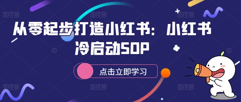 从零起步打造小红书：小红书冷启动SOP-中创网-创业项目大全_网络资源分享