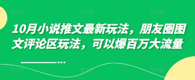 10月小说推文最新玩法，朋友圈图文评论区玩法，可以爆百万大流量 -中创网-创业项目大全_网络资源分享