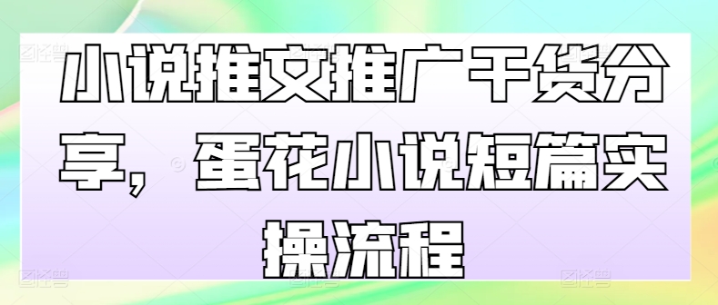小说推文推广干货分享，蛋花小说短篇实操流程-中创网-创业项目大全_网络资源分享