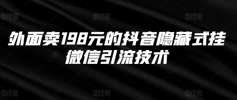 外面卖198元的抖音隐藏式挂微信引流技术-中创网-创业项目大全_网络资源分享