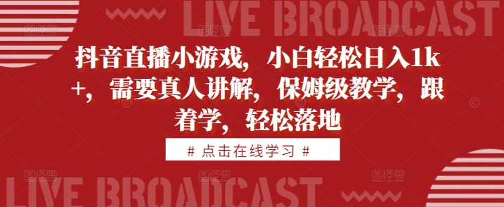 抖音直播小游戏，小白轻松日入1k+，需要真人讲解，保姆级教学，跟着学，轻松落地【揭秘】-中创网-创业项目大全_网络资源分享