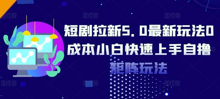 短剧拉新5.0最新玩法0成本小白快速上手自撸矩阵玩法-中创网-创业项目大全_网络资源分享