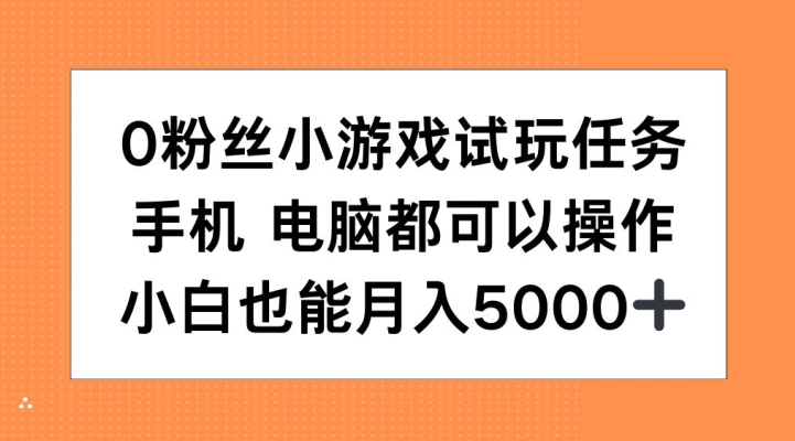 0粉丝小游戏试玩任务，手机电脑都可以操作，小白也能月入5000+【揭秘】-中创网-创业项目大全_网络资源分享
