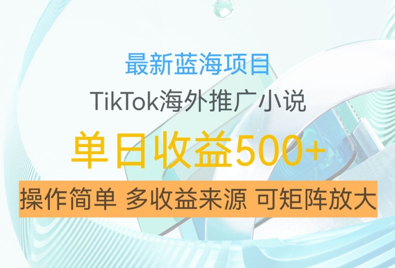 最新蓝海项目，利用tiktok海外推广小说赚钱佣金，简单易学，日入500+，可矩阵放大【揭秘】-中创网-创业项目大全_网络资源分享