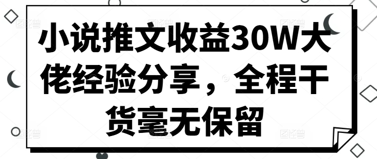 小说推文收益30W大佬经验分享，全程干货毫无保留-中创网-创业项目大全_网络资源分享