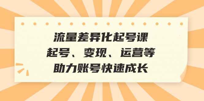流量差异化起号课：起号、变现、运营等，助力账号快速成长-中创网-创业项目大全_网络资源分享