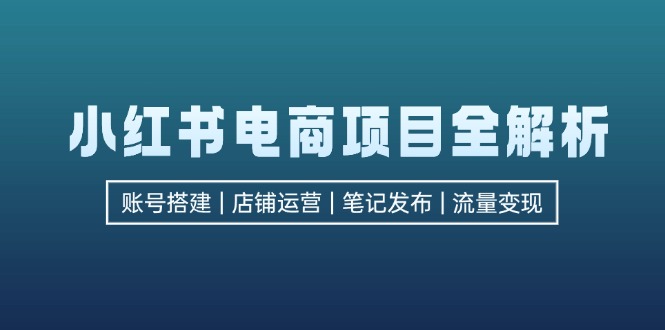 （12915期）小红书电商项目全解析，包括账号搭建、店铺运营、笔记发布  实现流量变现-中创网-创业项目大全_网络资源分享