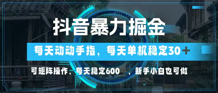 （13013期）抖音暴力掘金，动动手指就可以，单机30+，可矩阵操作，每天稳定600+，…-中创网-创业项目大全_网络资源分享