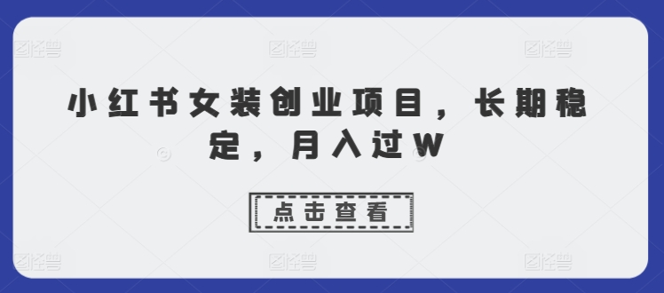 小红书女装创业项目，长期稳定，月入过W-中创网-创业项目大全_网络资源分享