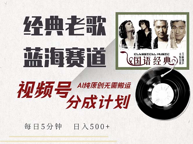 （13028期）最新经典老歌赛道，视频号分成计划收益拿到手软，AI纯原创，无需搬运每…-中创网-创业项目大全_网络资源分享