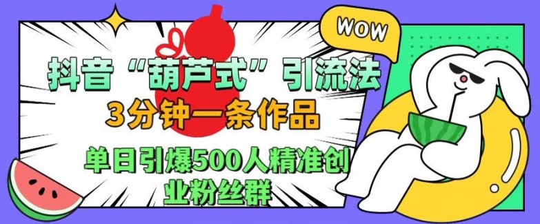 抖音葫芦式引流法，三分钟一条作品，单日引爆抖音500人精准创业粉丝群【揭秘】-中创网-创业项目大全_网络资源分享