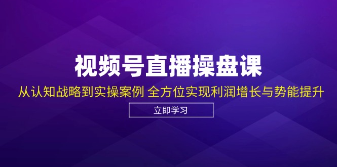 视频号直播操盘课，从认知战略到实操案例 全方位实现利润增长与势能提升-中创网-创业项目大全_网络资源分享