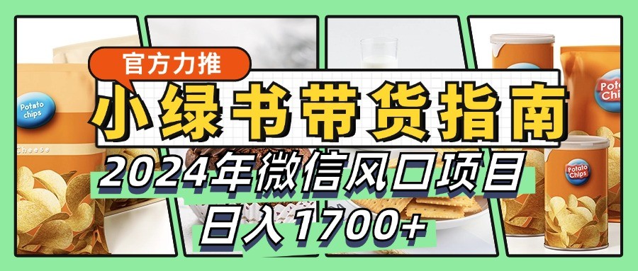 小绿书带货完全教学指南，2024年微信风口项目，日入1700+-中创网-创业项目大全_网络资源分享